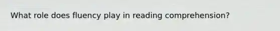 What role does fluency play in reading comprehension?