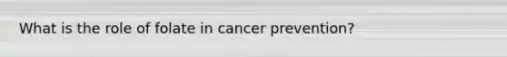 What is the role of folate in cancer prevention?