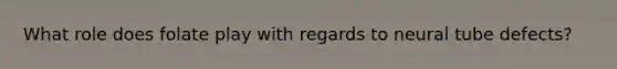 What role does folate play with regards to neural tube defects?