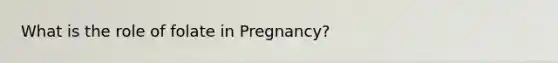 What is the role of folate in Pregnancy?