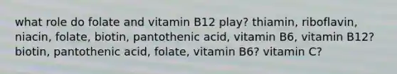 what role do folate and vitamin B12 play? thiamin, riboflavin, niacin, folate, biotin, pantothenic acid, vitamin B6, vitamin B12? biotin, pantothenic acid, folate, vitamin B6? vitamin C?