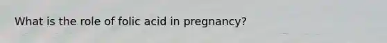 What is the role of folic acid in pregnancy?