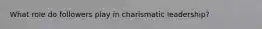 What role do followers play in charismatic leadership?