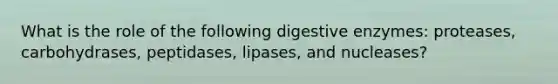 What is the role of the following <a href='https://www.questionai.com/knowledge/kK14poSlmL-digestive-enzymes' class='anchor-knowledge'>digestive enzymes</a>: proteases, carbohydrases, peptidases, lipases, and nucleases?