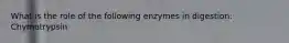 What is the role of the following enzymes in digestion: Chymotrypsin