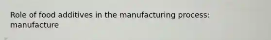 Role of food additives in the manufacturing process: manufacture