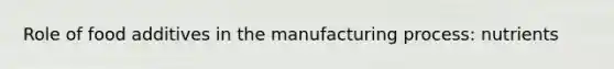 Role of food additives in the manufacturing process: nutrients