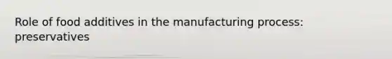 Role of food additives in the manufacturing process: preservatives