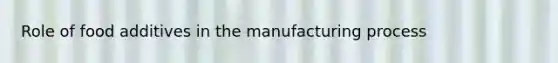 Role of food additives in the manufacturing process