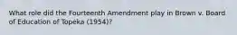 What role did the Fourteenth Amendment play in Brown v. Board of Education of Topeka (1954)?