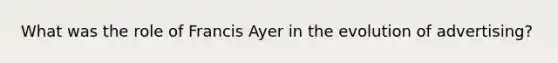 What was the role of Francis Ayer in the evolution of advertising?