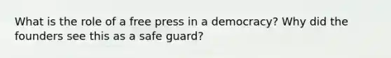 What is the role of a free press in a democracy? Why did the founders see this as a safe guard?