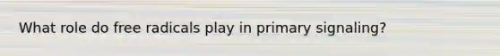 What role do free radicals play in primary signaling?