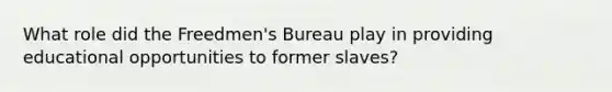 What role did the​ Freedmen's Bureau play in providing educational opportunities to former​ slaves?