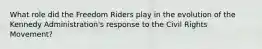 What role did the Freedom Riders play in the evolution of the Kennedy Administration's response to the Civil Rights Movement?