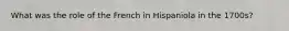 What was the role of the French in Hispaniola in the 1700s?