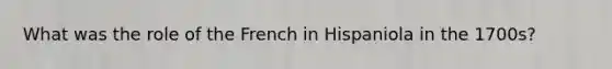 What was the role of the French in Hispaniola in the 1700s?