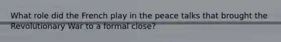 What role did the French play in the peace talks that brought the Revolutionary War to a formal close?