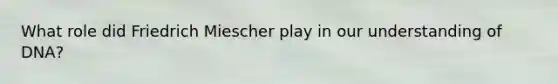 What role did Friedrich Miescher play in our understanding of DNA?