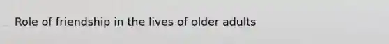 Role of friendship in the lives of older adults