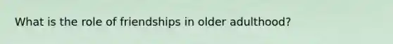 What is the role of friendships in older adulthood?