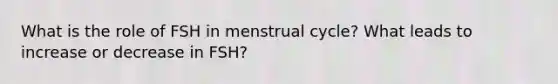 What is the role of FSH in menstrual cycle? What leads to increase or decrease in FSH?