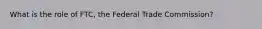 What is the role of FTC, the Federal Trade Commission?