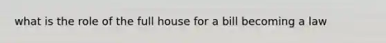 what is the role of the full house for a bill becoming a law