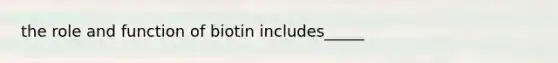 the role and function of biotin includes_____