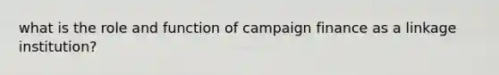 what is the role and function of campaign finance as a linkage institution?