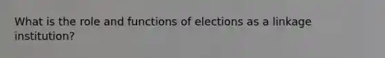 What is the role and functions of elections as a linkage institution?