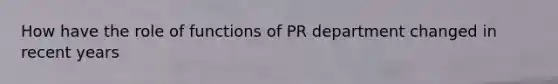 How have the role of functions of PR department changed in recent years