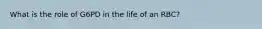 What is the role of G6PD in the life of an RBC?