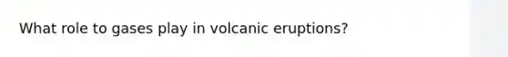 What role to gases play in volcanic eruptions?