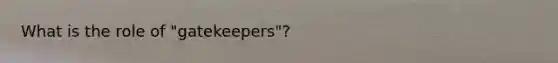 What is the role of "gatekeepers"?