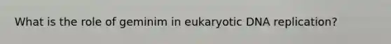 What is the role of geminim in eukaryotic <a href='https://www.questionai.com/knowledge/kofV2VQU2J-dna-replication' class='anchor-knowledge'>dna replication</a>?