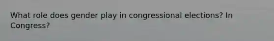 What role does gender play in congressional elections? In Congress?