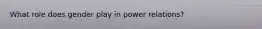 What role does gender play in power relations?