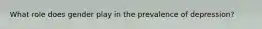 What role does gender play in the prevalence of depression?