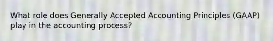 What role does Generally Accepted Accounting Principles (GAAP) play in the accounting process?