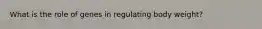 What is the role of genes in regulating body weight?