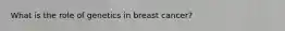 What is the role of genetics in breast cancer?