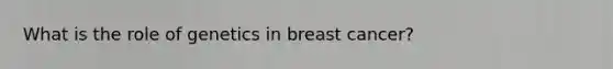 What is the role of genetics in breast cancer?