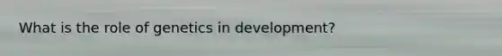 What is the role of genetics in development?