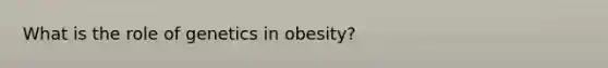 What is the role of genetics in obesity?