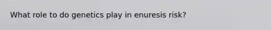 What role to do genetics play in enuresis risk?