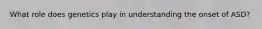 What role does genetics play in understanding the onset of ASD?