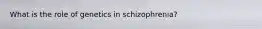 What is the role of genetics in schizophrenia?