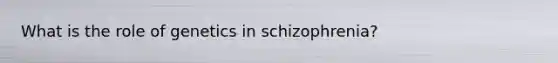 What is the role of genetics in schizophrenia?