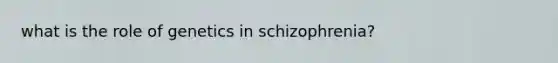 what is the role of genetics in schizophrenia?